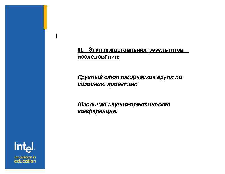 I III. Этап представления результатов исследования: Круглый стол творческих групп по созданию проектов; Школьная