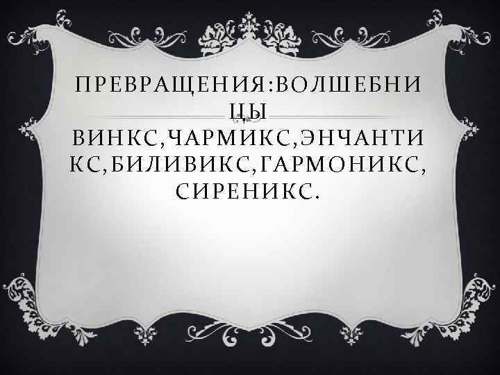 ПРЕВРАЩЕНИЯ: ВОЛШЕБНИ ЦЫ ВИНКС, ЧАРМИКС, ЭНЧАНТИ КС, БИЛИВИКС, ГАРМОНИКС, СИРЕНИКС. 