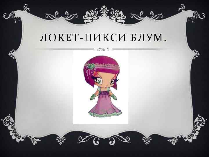 ЛОКЕТ-ПИКСИ БЛУМ. 