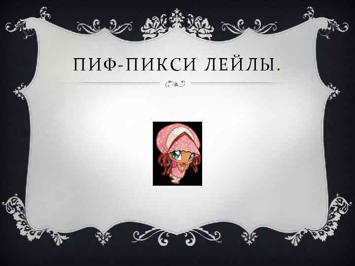 ПИФ-ПИКСИ ЛЕЙЛЫ. 