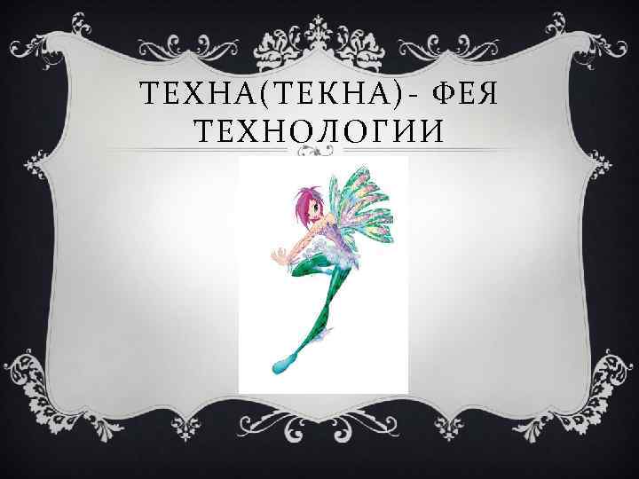 ТЕХНА(ТЕКНА)- ФЕЯ ТЕХНОЛОГИИ 