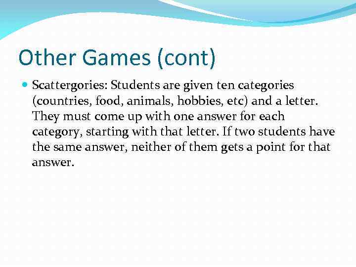 Other Games (cont) Scattergories: Students are given ten categories (countries, food, animals, hobbies, etc)