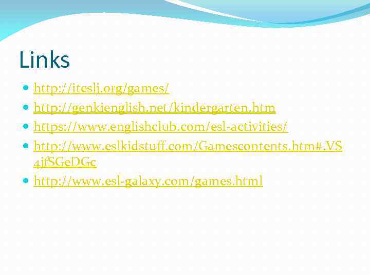 Links http: //iteslj. org/games/ http: //genkienglish. net/kindergarten. htm https: //www. englishclub. com/esl-activities/ http: //www.