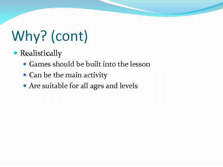 Why? (cont) Realistically Games should be built into the lesson Can be the main