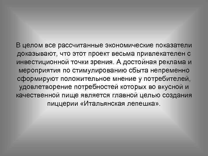 В целом все рассчитанные экономические показатели доказывают, что этот проект весьма привлекателен с инвестиционной