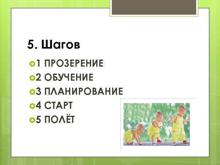 5. Шагов 1 ПРОЗЕРЕНИЕ 2 ОБУЧЕНИЕ 3 ПЛАНИРОВАНИЕ 4 СТАРТ 5 ПОЛЁТ 