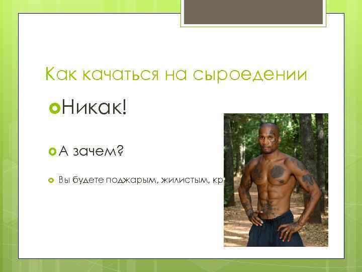 Как качаться на сыроедении Никак! А зачем? Вы будете поджарым, жилистым, красивым! 