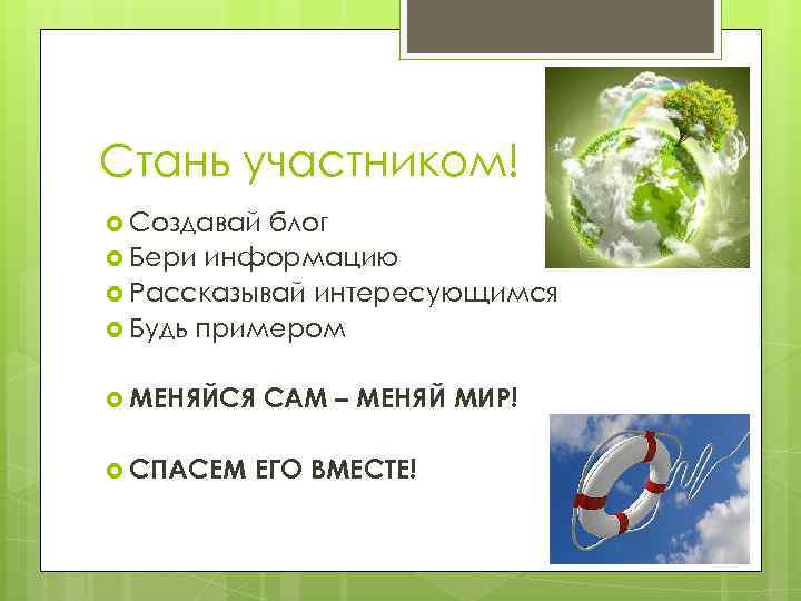 Стань участником! Создавай блог Бери информацию Рассказывай интересующимся Будь примером МЕНЯЙСЯ СПАСЕМ САМ –