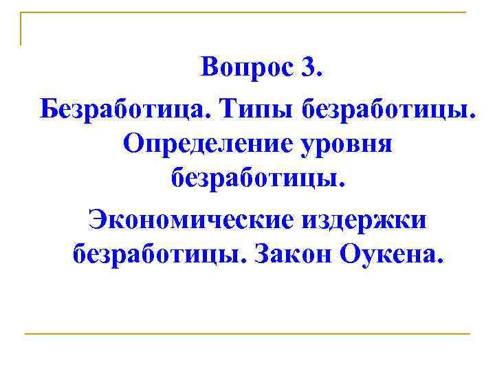 Вопрос 3. Безработица. Типы безработицы. Определение уровня безработицы. Экономические издержки безработицы. Закон Оукена. 