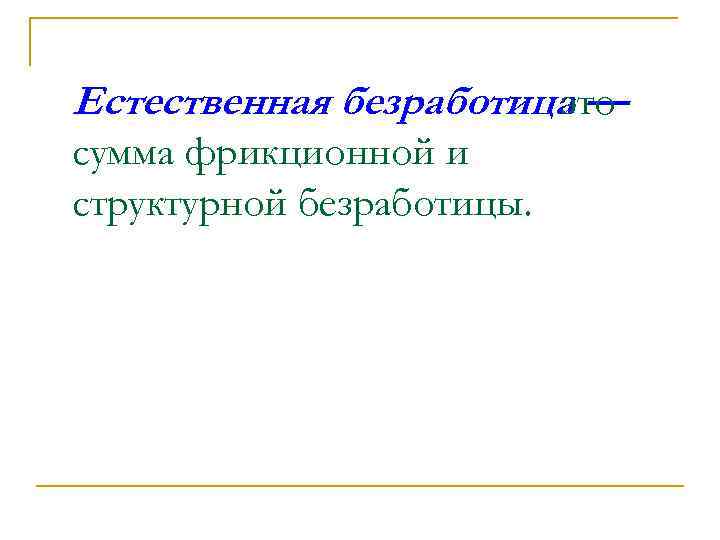 Естественная безработица — это сумма фрикционной и структурной безработицы. 