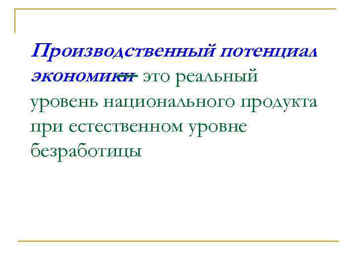 Производственный потенциал экономики это реальный — уровень национального продукта при естественном уровне безработицы 