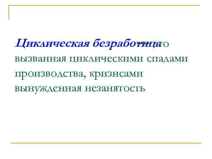 Циклическая безработица — это вызванная циклическими спадами производства, кризисами вынужденная незанятость 