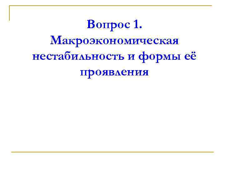 Вопрос 1. Макроэкономическая нестабильность и формы её проявления 