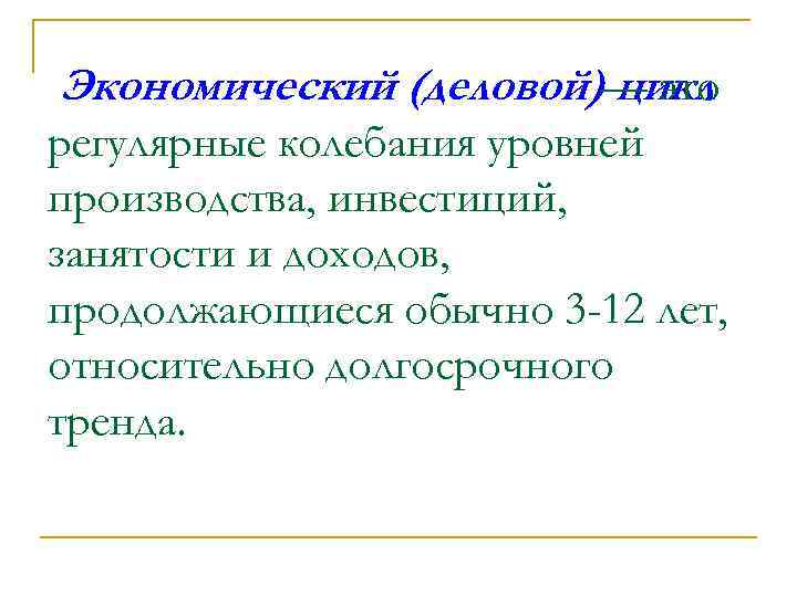 Экономический (деловой)— это цикл регулярные колебания уровней производства, инвестиций, занятости и доходов, продолжающиеся обычно