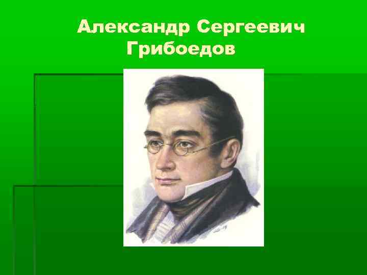 Александр Сергеевич Грибоедов 