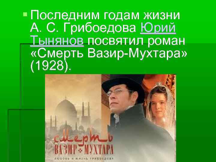  Последним годам жизни А. С. Грибоедова Юрий Тынянов посвятил роман «Смерть Вазир-Мухтара» (1928).