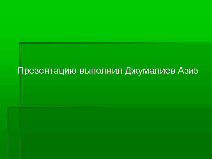 Презентацию выполнил Джумалиев Азиз 