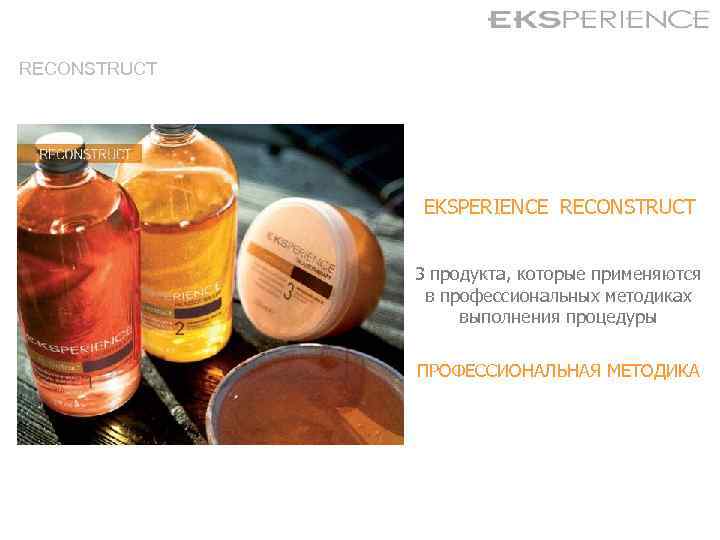 RECONSTRUCT EKSPERIENCE RECONSTRUCT 3 продукта, которые применяются в профессиональных методиках выполнения процедуры ПРОФЕССИОНАЛЬНАЯ МЕТОДИКА