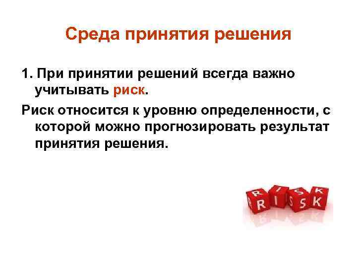 Среда принятия решения 1. При принятии решений всегда важно учитывать риск. Риск относится к