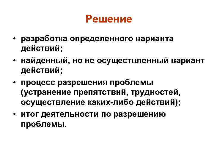 Решение • разработка определенного варианта действий; • найденный, но не осуществленный вариант действий; •