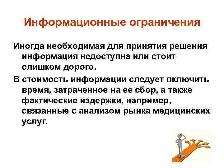 Информационные ограничения Иногда необходимая для принятия решения информация недоступна или стоит слишком дорого. В