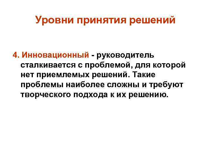 Уровни принятия решений 4. Инновационный - руководитель сталкивается с проблемой, для которой нет приемлемых