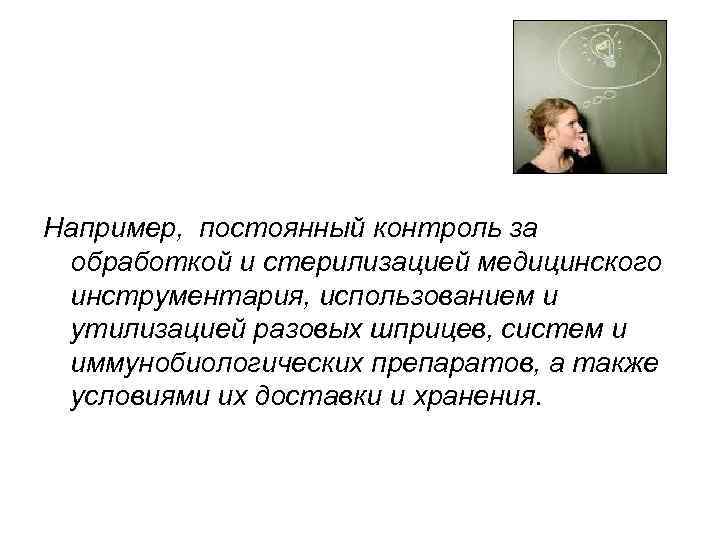 Например, постоянный контроль за обработкой и стерилизацией медицинского инструментария, использованием и утилизацией разовых шприцев,