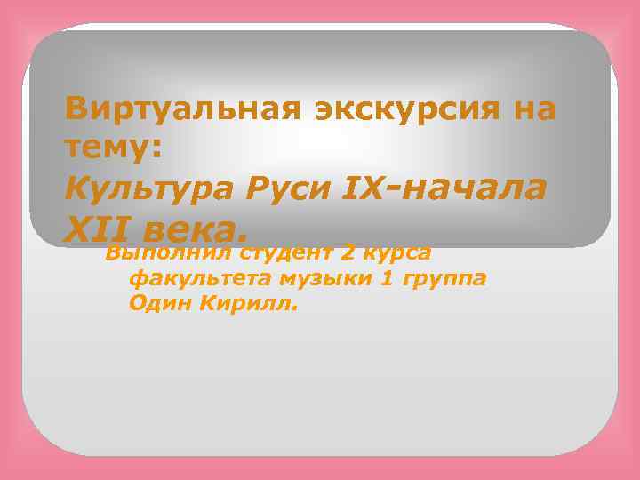 Виртуальная экскурсия на тему: Культура Руси IX-начала XII века. Выполнил студент 2 курса факультета