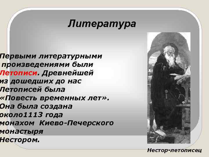 Литература Первыми литературными произведениями были Летописи. Древнейшей из дошедших до нас Летописей была «Повесть