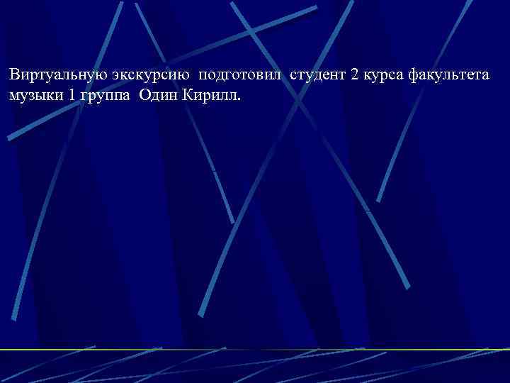 Виртуальную экскурсию подготовил студент 2 курса факультета музыки 1 группа Один Кирилл. 