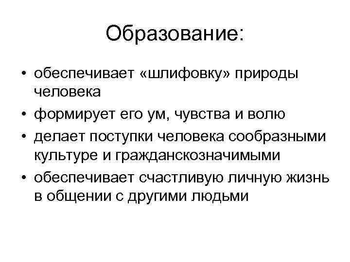 Образование: • обеспечивает «шлифовку» природы человека • формирует его ум, чувства и волю •