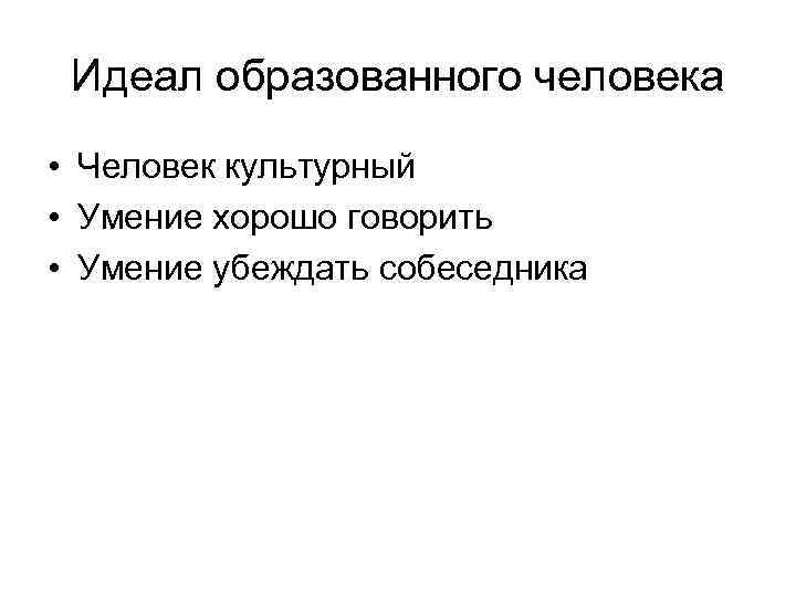 Идеал образованного человека • Человек культурный • Умение хорошо говорить • Умение убеждать собеседника