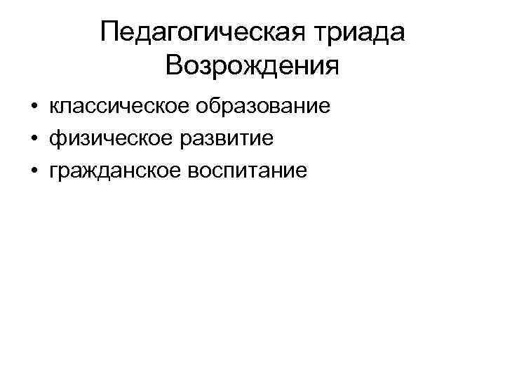 Педагогическая триада Возрождения • классическое образование • физическое развитие • гражданское воспитание 