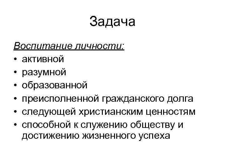 Задача Воспитание личности: • активной • разумной • образованной • преисполненной гражданского долга •