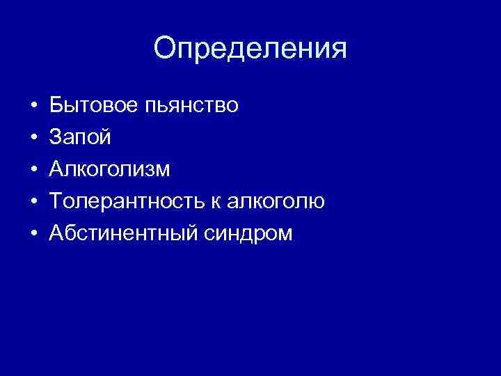 Определения • • • Бытовое пьянство Запой Алкоголизм Толерантность к алкоголю Абстинентный синдром 