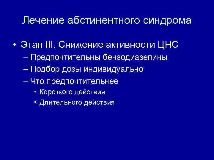 Лечение абстинентного синдрома • Этап III. Снижение активности ЦНС – Предпочтительны бензодиазепины – Подбор