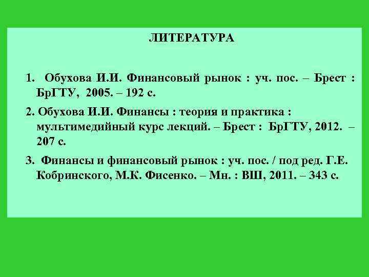 ЛИТЕРАТУРА 1. Обухова И. И. Финансовый рынок : уч. пос. – Брест : Бр.