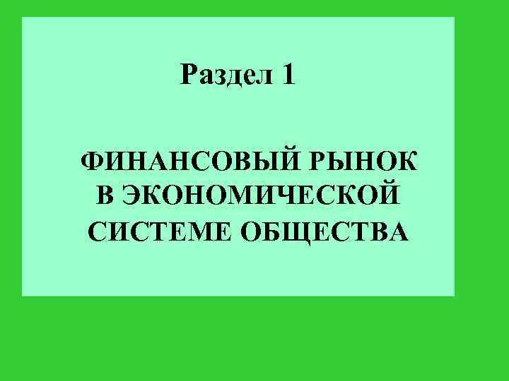Раздел 1 ФИНАНСОВЫЙ РЫНОК В ЭКОНОМИЧЕСКОЙ СИСТЕМЕ ОБЩЕСТВА 