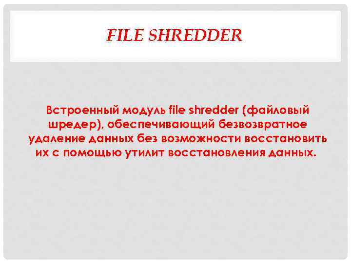 FILE SHREDDER Встроенный модуль file shredder (файловый шредер), обеспечивающий безвозвратное удаление данных без возможности