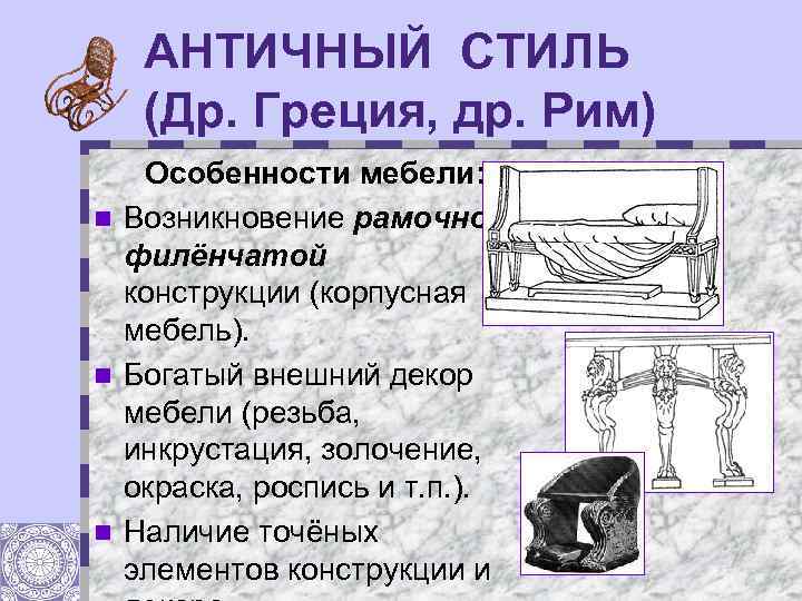 АНТИЧНЫЙ СТИЛЬ (Др. Греция, др. Рим) Особенности мебели: n Возникновение рамочнофилёнчатой конструкции (корпусная мебель).