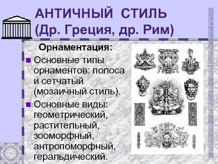 АНТИЧНЫЙ СТИЛЬ (Др. Греция, др. Рим) Орнаментация: n Основные типы орнаментов: полоса и сетчатый