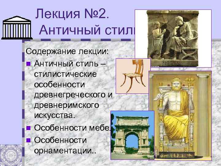 Лекция № 2. Античный стиль. Содержание лекции: n Античный стиль – стилистические особенности древнегреческого