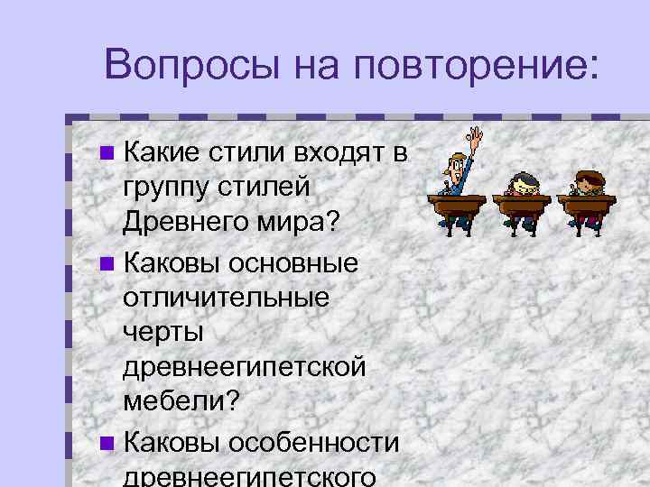 Вопросы на повторение: n Какие стили входят в группу стилей Древнего мира? n Каковы