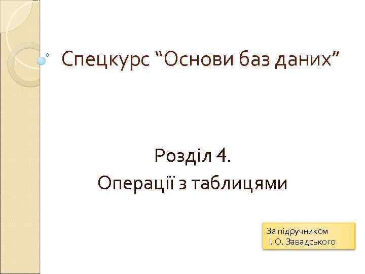 Спецкурс “Основи баз даних” Розділ 4. Операції з таблицями За підручником І. О. Завадського