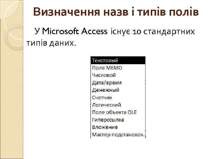 Визначення назв і типів полів У Microsoft Access існує 10 стандартних типів даних. 