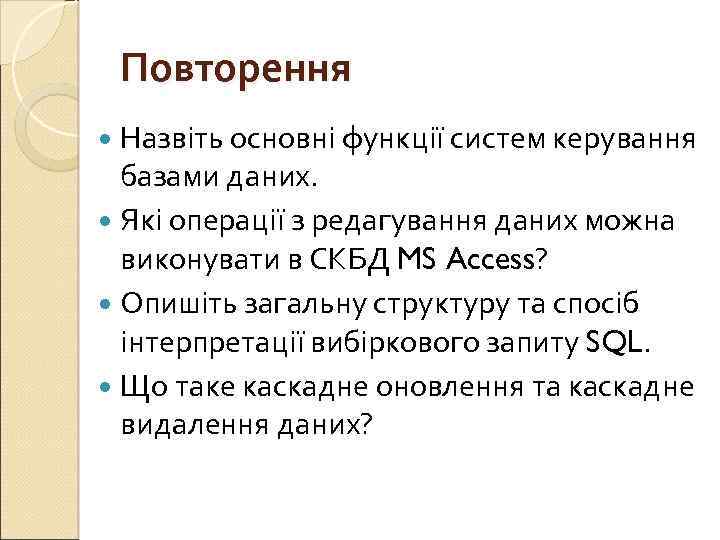 Повторення Назвіть основні функції систем керування базами даних. Які операції з редагування даних можна