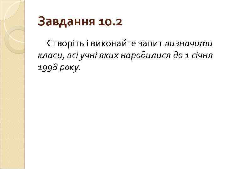 Завдання 10. 2 Створіть і виконайте запит визначити класи, всі учні яких народилися до