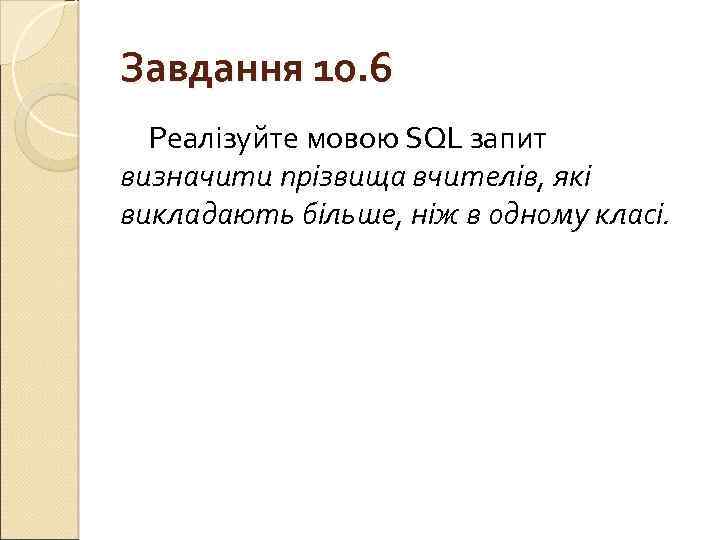 Завдання 10. 6 Реалізуйте мовою SQL запит визначити прізвища вчителів, які викладають більше, ніж