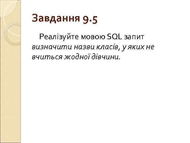 Завдання 9. 5 Реалізуйте мовою SQL запит визначити назви класів, у яких не вчиться