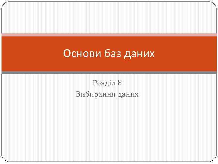 Основи баз даних Розділ 8 Вибирання даних 